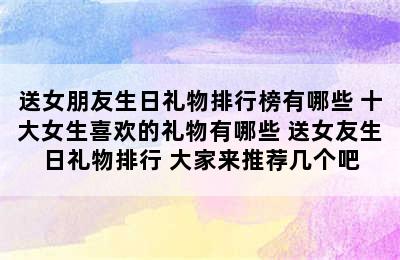 送女朋友生日礼物排行榜有哪些 十大女生喜欢的礼物有哪些 送女友生日礼物排行 大家来推荐几个吧